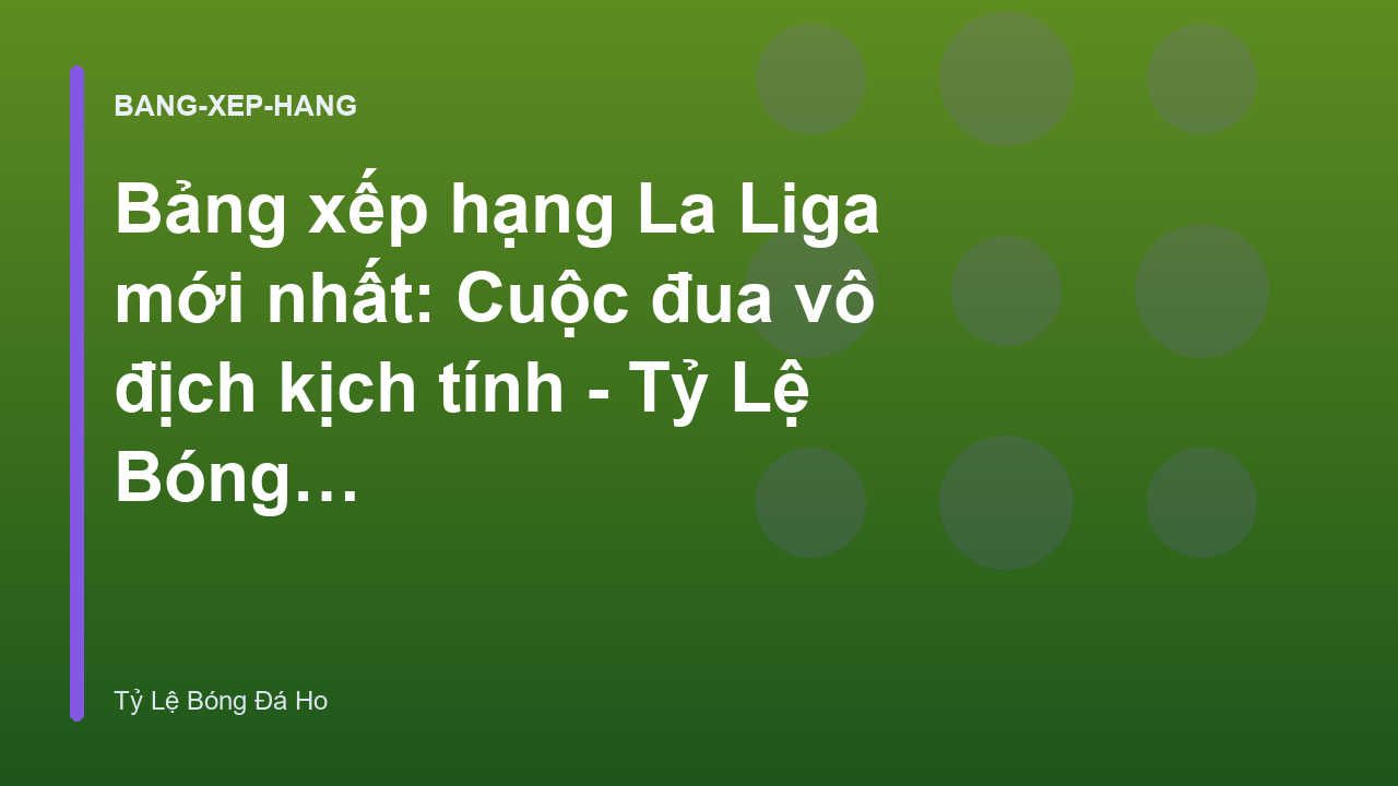 Bảng xếp hạng La Liga mới nhất: Cuộc đua vô địch kịch tính - Tỷ Lệ Bóng Đá Ho