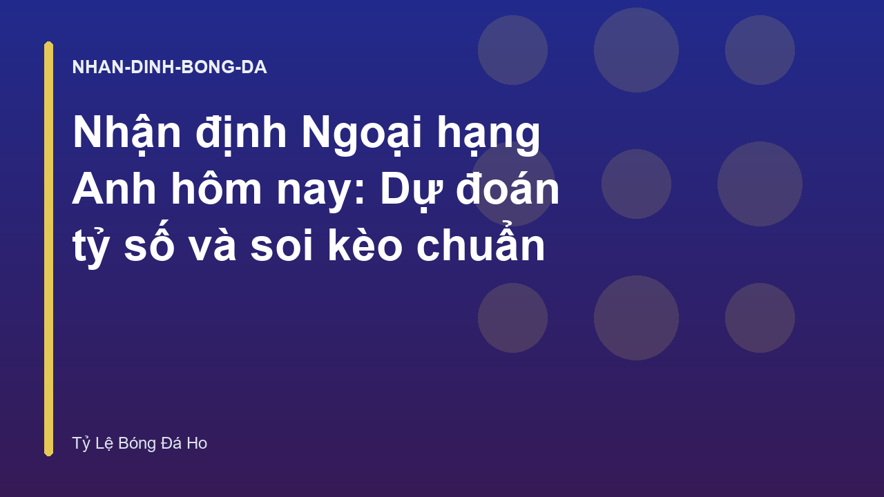 Nhận định Ngoại hạng Anh hôm nay: Dự đoán tỷ số và soi kèo chuẩn