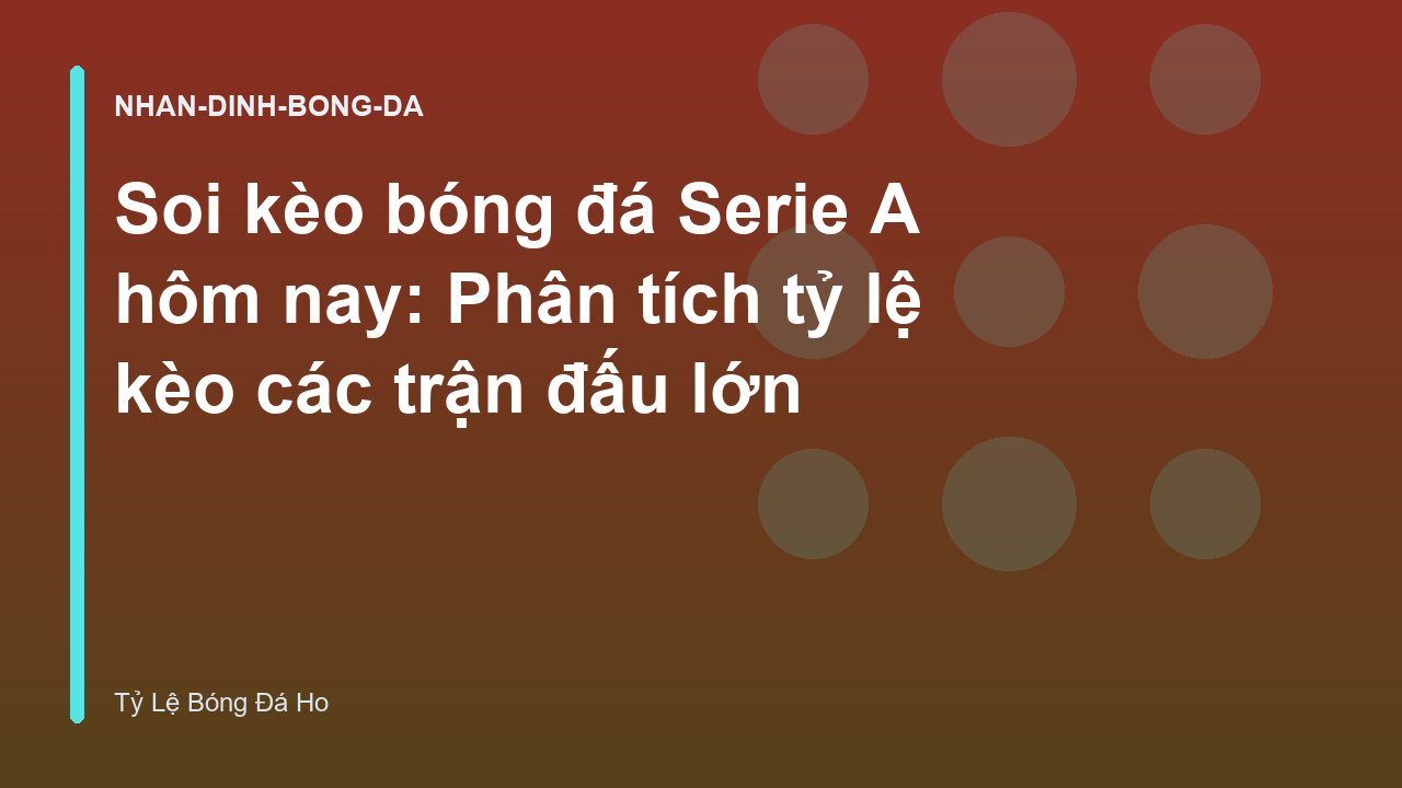 Soi kèo bóng đá Serie A hôm nay: Phân tích tỷ lệ kèo các trận đấu lớn